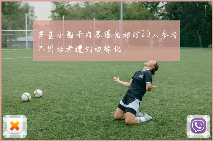 罗基小圈子内幕曝光超过20人参与不听话者遭到边缘化