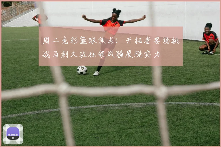 周二竞彩篮球焦点：开拓者客场挑战马刺文班独领风骚展现实力