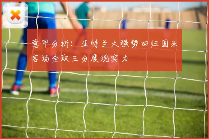 意甲分析：亚特兰大强势回归国米客场全取三分展现实力