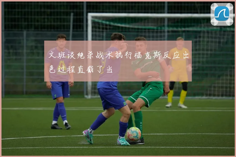 文班谈绝杀战术执行福克斯反应出色过程直截了当