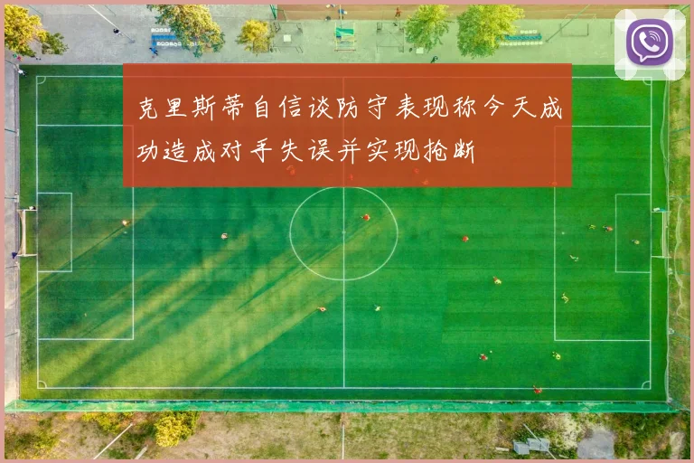 克里斯蒂自信谈防守表现称今天成功造成对手失误并实现抢断