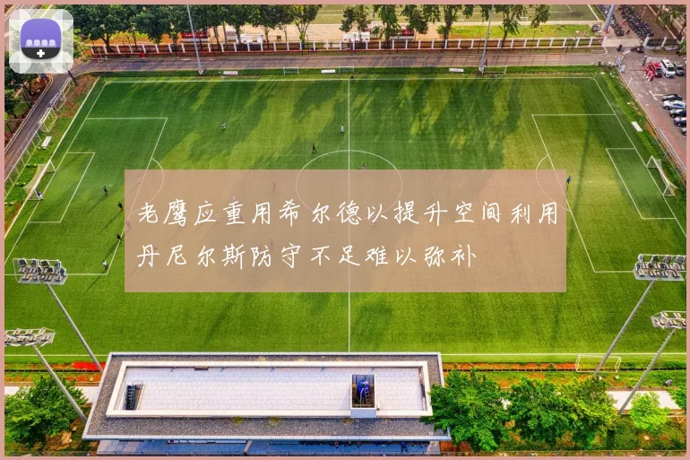 老鹰应重用希尔德以提升空间利用丹尼尔斯防守不足难以弥补