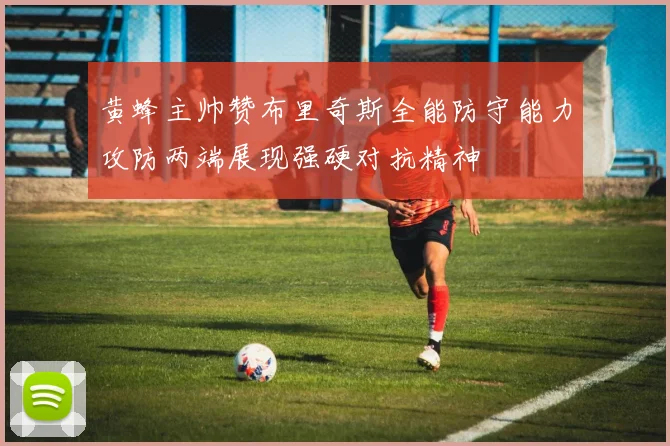 黄蜂主帅赞布里奇斯全能防守能力攻防两端展现强硬对抗精神
