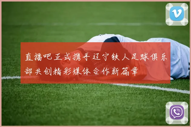 直播吧正式携手辽宁铁人足球俱乐部共创精彩媒体合作新篇章