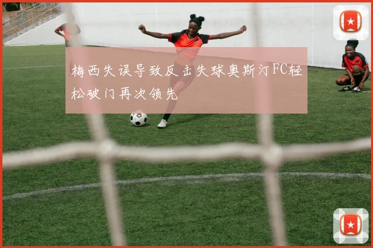 梅西失误导致反击失球奥斯汀FC轻松破门再次领先